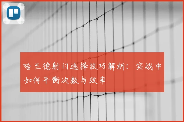 哈兰德射门选择技巧解析：实战中如何平衡次数与效率