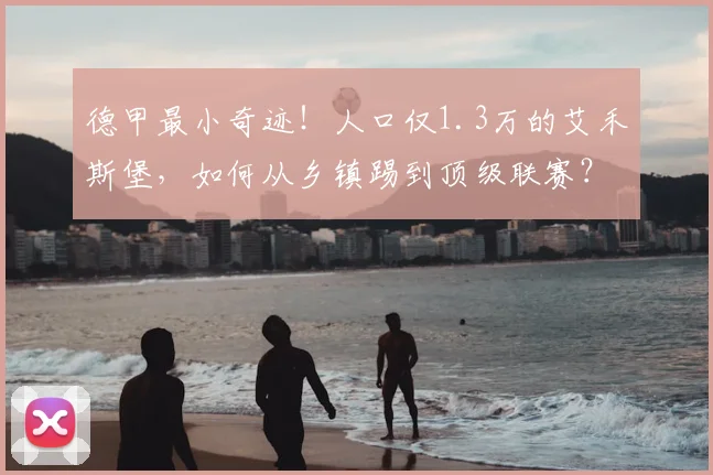 德甲最小奇迹!人口仅1.3万的艾禾斯堡,如何从乡镇踢到顶级联赛?