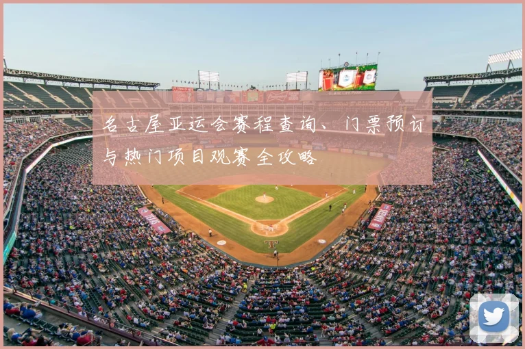 名古屋亚运会赛程查询、门票预订与热门项目观赛全攻略