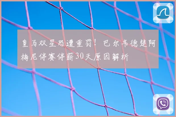 皇马双星恐遭重罚！巴尔韦德楚阿梅尼停赛停薪30天原因解析