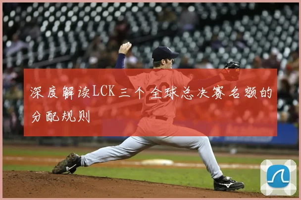 深度解读LCK三个全球总决赛名额的分配规则