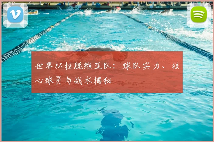 世界杯拉脱维亚队:球队实力、核心球员与战术揭秘
