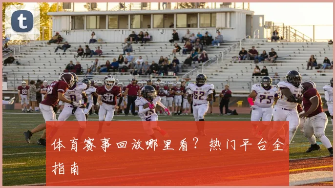 体育赛事回放哪里看？热门平台全指南