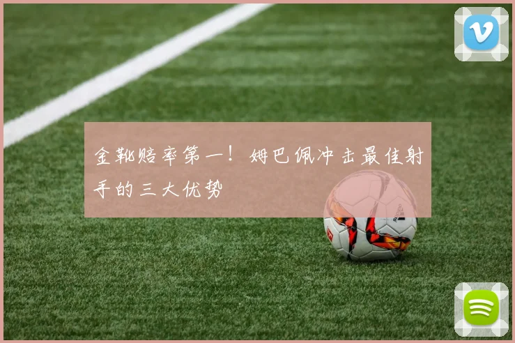 金靴赔率第一!姆巴佩冲击最佳射手的三大优势