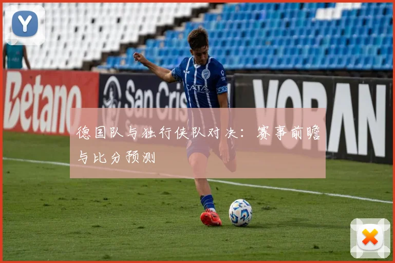 德国队与独行侠队对决：赛事前瞻与比分预测