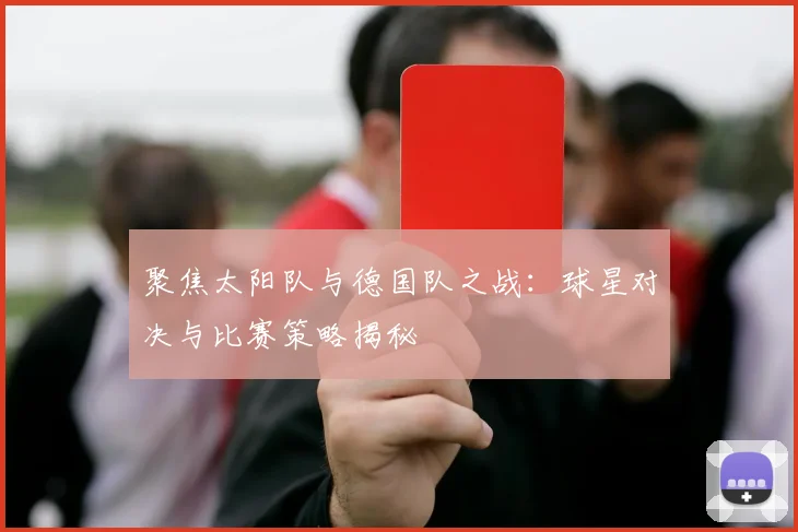 聚焦太阳队与德国队之战:球星对决与比赛策略揭秘